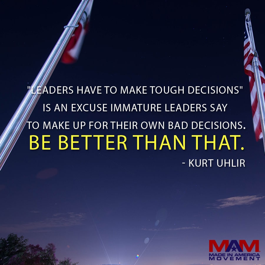 'Leaders have to make tough decisions' is an excuse immature leaders say to make up for their own bad decisions. Be better than that. - Kurt Uhlir (quote)