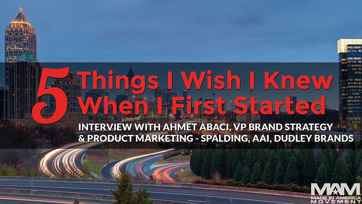 5 Things I Wish I Knew When I First Started: Ahmet Abaci, VP Brand Strategy & Product Marketing - Spalding, AAI, Dudley Brands, meet the makers