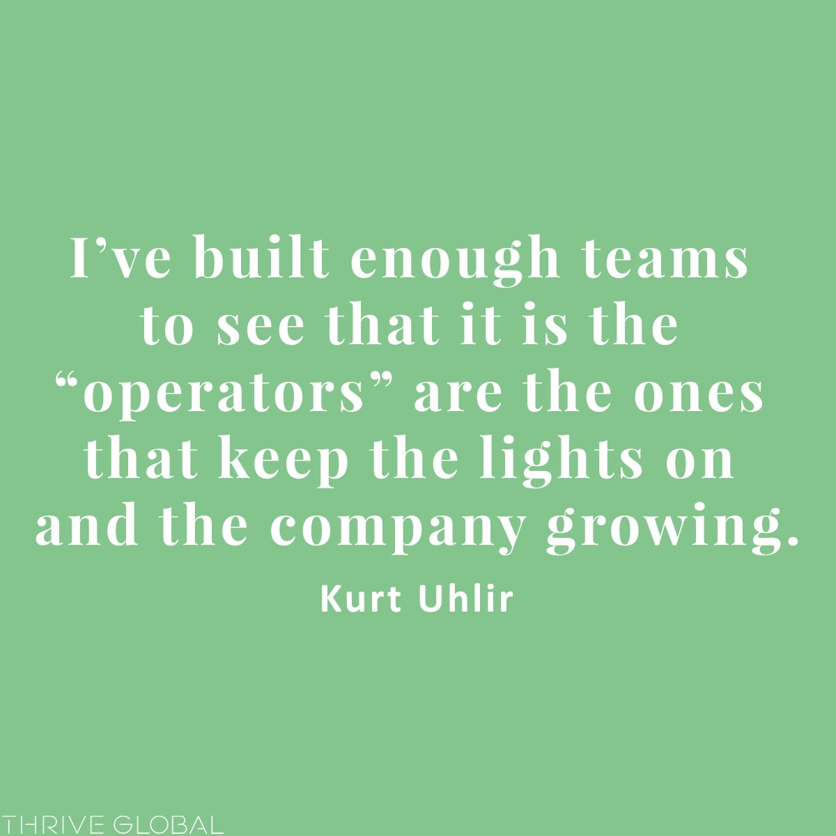 I’ve built enough teams to see that it is the “operators” are the ones that keep the lights on and the company growing.