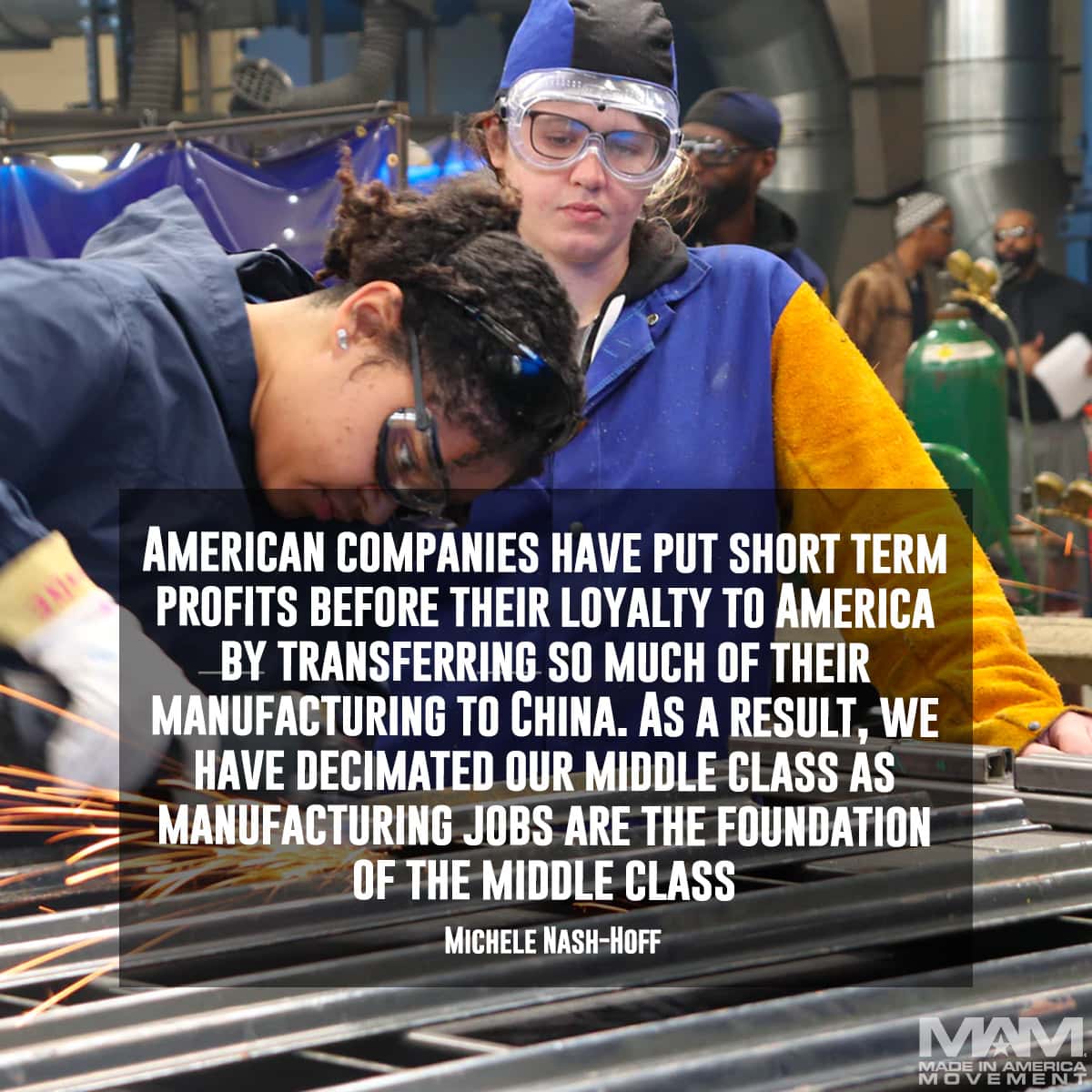 American companies have put short term profits before their loyalty to America by transferring so much of their manufacturing to China. As a result, we have decimated our middle class as manufacturing jobs are the foundation of the middle class. - Michele Nash-Hoff